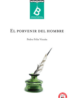 El porvenir del hombre, o ; Relación íntima entre la justa apreciación del trabajo y la democracia Pedro Félix Vicuña ; editor general Rafael Sagredo Baeza.