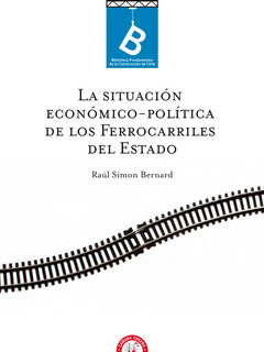 La situación económico-política de los ferrocarriles del estado Raúl Simon Bernard ; [editor general, Rafael Sagredo Baeza]