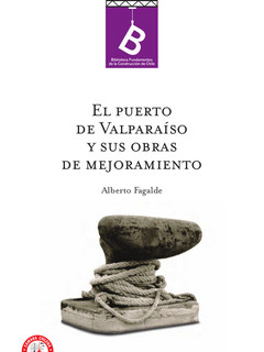 El puerto de Valparaíso y sus obras de mejoramiento Alberto Fagalde ; editor general, Rafael Sagredo Baeza.