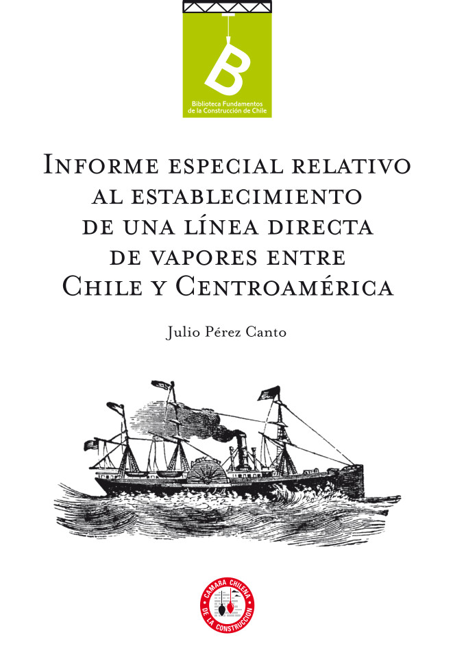Informe especial relativo al establecimiento de una línea directa de vapores entre Chile y Centro-América Julio Pérez Canto.