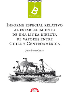 Informe especial relativo al establecimiento de una línea directa de vapores entre Chile y Centro-América Julio Pérez Canto.