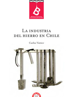 La industria del hierro en Chile Carlos Vattier ; [editor general: Rafael Sagredo Baeza].