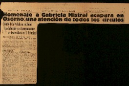 Homenaje a Gabriela Mistral acapara en Osorno una atención de todos los circulos comité de la velada en su honor ha elaborado ya el programa que se desarrollará en T. Principal : sin precedentes en historia local será la recepción que se le hará.