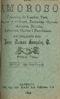 El Amoroso : colección de cantos, vals, mazurcas, canciones, zarzuelas, operas, habaneras, brindis, serenatas, cuecas i parabienes : primer tomo recopilados por Juan Ramón González O.