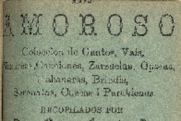 El Amoroso : colección de cantos, vals, mazurcas, canciones, zarzuelas, operas, habaneras, brindis, serenatas, cuecas i parabienes : primer tomo recopilados por Juan Ramón González O.