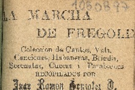 La Marcha de Frégole : colección de cantos, vals, canciones, habaneras, brindis, serenatas, cuecas i parabienes : tomo primero recopilados por Juan Ramón González O.