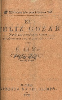 El felíz gozar : novísima colección de versos esclusivamente para el gozar del hombre por B. del Mar.