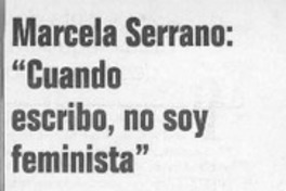 Marcela Serrnao, "Cuando escribo, no soy feminista"  [artículo].