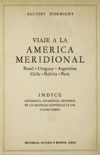Viaje a la América Meridional : Brasil, República del Uruguay, República Argentina, La Patagonia, República de Chile, República de Bolivia, República del Perú : realizado de 1826 a 1833 por Alcides d'Orbigny ; prólogo de Ernesto Morales.