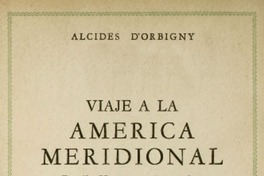 Viaje a la América Meridional : Brasil, República del Uruguay, República Argentina, La Patagonia, República de Chile, República de Bolivia, República del Perú : realizado de 1826 a 1833 por Alcides d'Orbigny ; prólogo de Ernesto Morales.