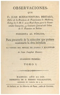 Observaciones que Fr. Juan Buenaventura Bestard ... presenta al público, para precaverle de la seduccion que pudiera ocasionarle la obra intitulada "La venida del Mesias en gloria y magestad" de Juan Josaphat Benezra.