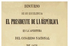 Discurso de su excelencia el Presidente de la República en la apertura del Congreso Nacional : 1871-1876.