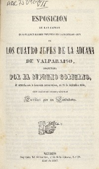 Esposicion de las causas que pueden haber influido en la destitucion de los cuatros jefes de la Aduana de Valparaíso decretada por el Supremo Gobierno de acuerdo con la Comisión Conservadora, en 19 de diciembre 1846 con algunas observaciones escritas por un Ciudadano.