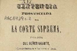 Sentencia pronunciada por la Corte Suprema, en la causa del señor Ugarte : i algunas consideraciones que manifiestan su notoria injusticia.
