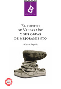 El puerto de Valparaíso y sus obras de mejoramiento Alberto Fagalde ; editor general, Rafael Sagredo Baeza.