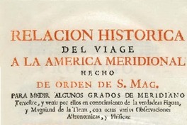 Relacion historica del viage a la America meridional hecho de orden de S. Mag. para medir algunos grados de meridiano terrestre y venir por ellos en conocimento de la verdadera figura, y magnitud de la tierra, con otras varias observaciones astronomicas y phisicas