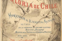 El album de la gloria de Chile : homenaje al Ejército i Armada de Chile en la memoria de sus más ilustres marinos i soldados muertos por la patria en la Guerra del Pacífico : 1879-1883