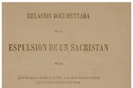 Relación documentada de la espulsión de un sacristán de la Iglesia Metropolitana de Santiago de Chile, i del recurso de fuerza entablado por el Arcediano i Doctoral de la misma.