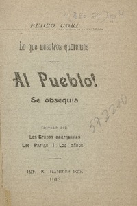 Lo que nosotros queremos : al pueblo ! se obsequia Pedro Gori