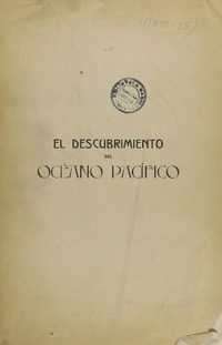 El descubrimiento del Océano Pacífico : Vasco Nuñez de Balboa, Fernando de Magallanes y sus compañeros ; Fernando de Magallanes : memoria presentada a la Universidad de Chile [compilado por] José Toribio Medina.