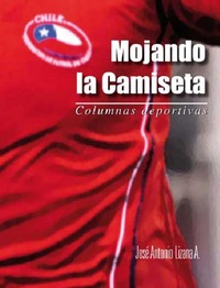 Mojando la camiseta : columnas deportivas José Antonio Lizana.