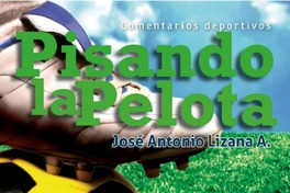 Pisando la pelota : comentarios deportivos José Antonio Lizana A.