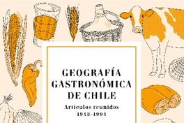 Geografía gastronómica de Chile : artículos reunidos 1943-1994 Oreste Plath ; editores Rodrigo Aravena Alvarado, Anabella Grunfeld Havas.