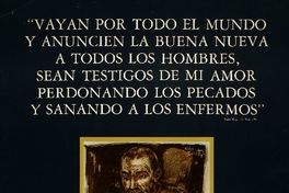 "Vayan por todo el mundo y anuncien la buena nueva a todos los hombres, sean testigos de mi amor perdonando los pecados y sanando a los enfermos" Marc. Cap. 16 Ver. 15.