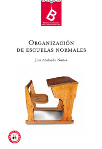 Organización de escuelas normales : informe presentado al Señor Ministro de Instrucción Pública de Chile José. Abelardo Núñez ; [editor general, Rafael Sagredo Baeza].
