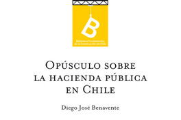 Opúsculo sobre la Hacienda Pública de Chile.   Diego J. Benavente ; [editor general, Rafael Sagredo Baeza].