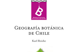Geografía botánica de Chile Carlos Reiche ; [editor general Rafael Sagredo Baeza ; traducción de Gualterio Looser].